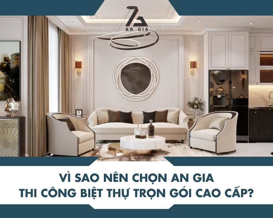 VÌ SAO NÊN CHỌN AN GIA THI CÔNG BIỆT THỰ TRỌN GÓI CAO CẤP?
